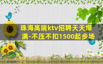 珠海高端ktv招聘天天爆满-不压不扣1500起步场